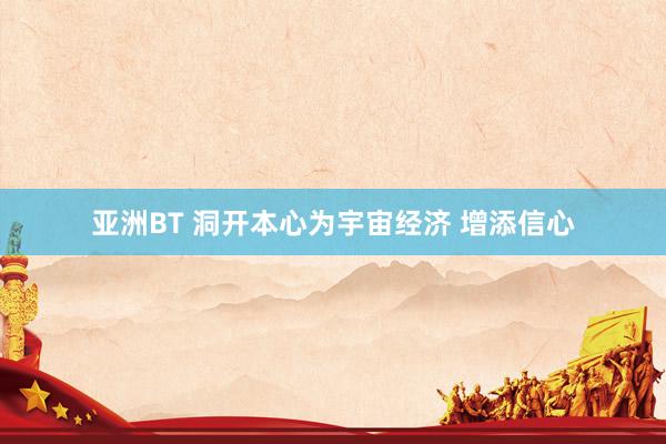 亚洲BT 洞开本心为宇宙经济 增添信心