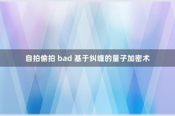 自拍偷拍 bad 基于纠缠的量子加密术