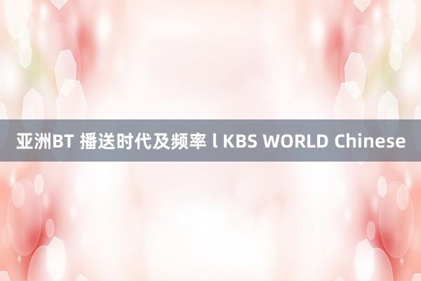 亚洲BT 播送时代及频率 l KBS WORLD Chinese
