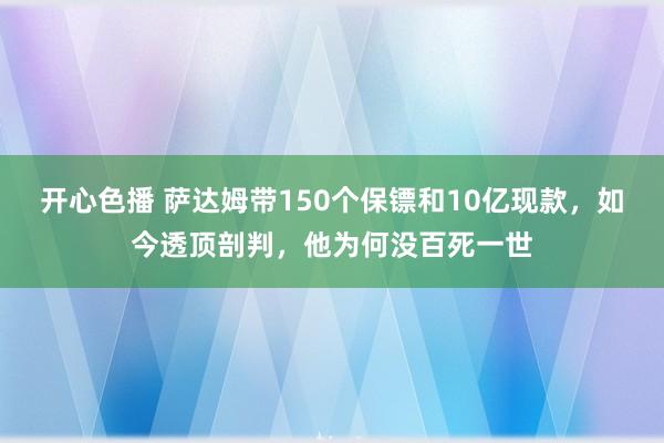 开心色播 萨达姆带150个保镖和10亿现款，如今透顶剖判，他为何没百死一世