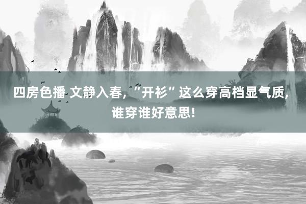 四房色播 文静入春， “开衫”这么穿高档显气质， 谁穿谁好意思!