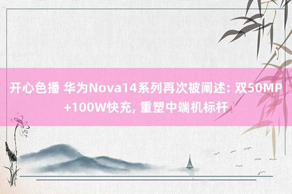 开心色播 华为Nova14系列再次被阐述: 双50MP+100W快充， 重塑中端机标杆