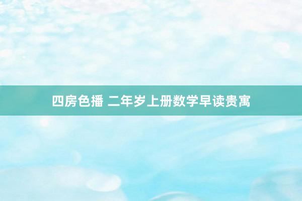 四房色播 二年岁上册数学早读贵寓