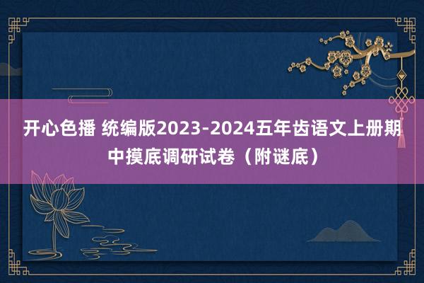 开心色播 统编版2023-2024五年齿语文上册期中摸底调研试卷（附谜底）