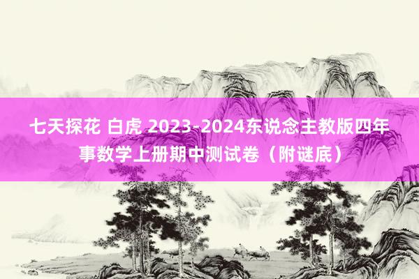 七天探花 白虎 2023-2024东说念主教版四年事数学上册期中测试卷（附谜底）