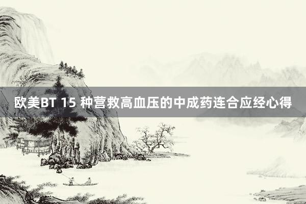 欧美BT 15 种营救高血压的中成药连合应经心得