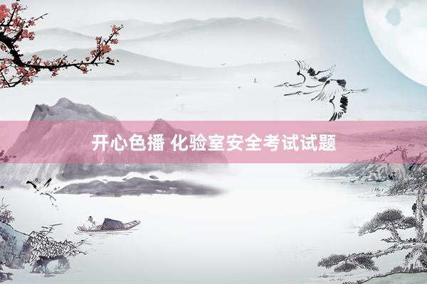 开心色播 化验室安全考试试题